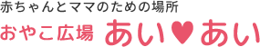 赤ちゃんとママのための場所 おやこ広場 あい♥あい